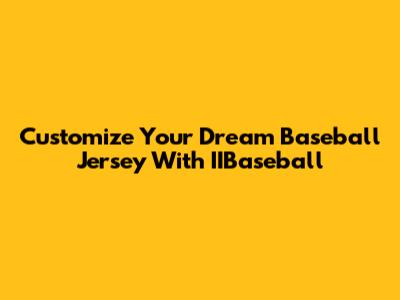 Customize Your Dream Baseball Jersey With IIBaseball