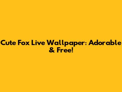 Cute Fox Live Wallpaper: Adorable & Free!