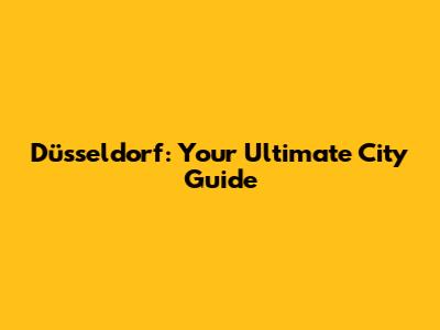 Düsseldorf: Your Ultimate City Guide
