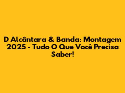 D Alcântara & Banda: Montagem 2025 - Tudo O Que Você Precisa Saber!