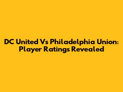 DC United Vs Philadelphia Union: Player Ratings Revealed