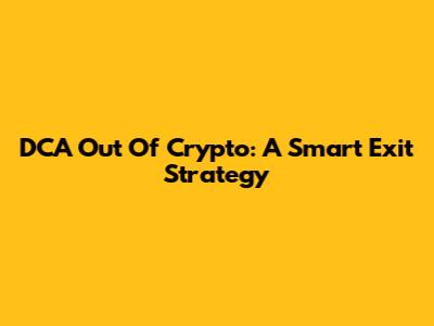 DCA Out Of Crypto: A Smart Exit Strategy