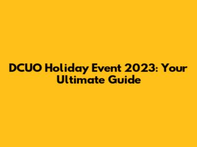 DCUO Holiday Event 2023: Your Ultimate Guide