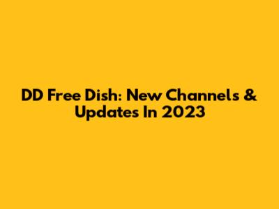 DD Free Dish: New Channels & Updates In 2023