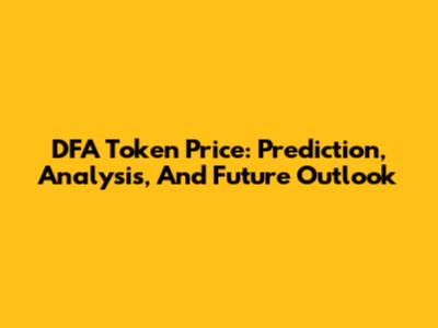 DFA Token Price: Prediction, Analysis, And Future Outlook