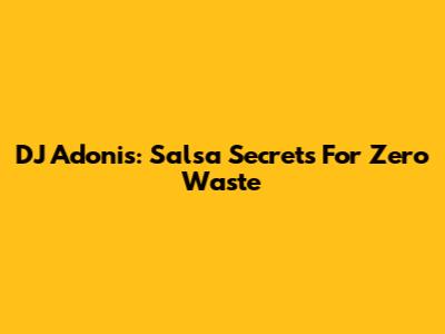 DJ Adonis: Salsa Secrets For Zero Waste