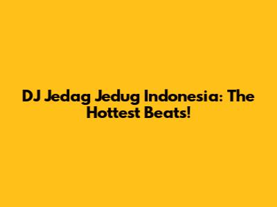DJ Jedag Jedug Indonesia: The Hottest Beats!