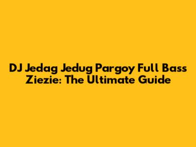 DJ Jedag Jedug Pargoy Full Bass Ziezie: The Ultimate Guide