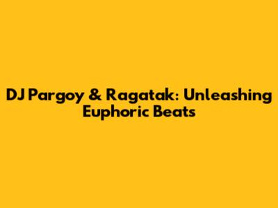 DJ Pargoy & Ragatak: Unleashing Euphoric Beats