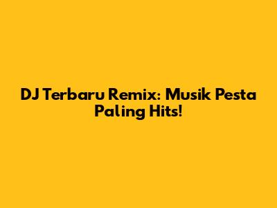 DJ Terbaru Remix: Musik Pesta Paling Hits!