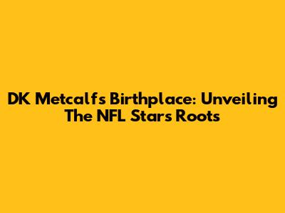 DK Metcalf's Birthplace: Unveiling The NFL Star's Roots