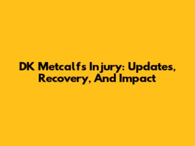 DK Metcalf's Injury: Updates, Recovery, And Impact