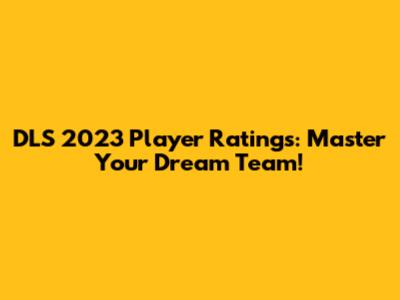 DLS 2023 Player Ratings: Master Your Dream Team!