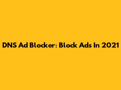 DNS Ad Blocker: Block Ads In 2021