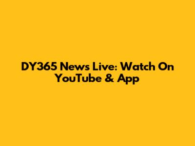 DY365 News Live: Watch On YouTube & App