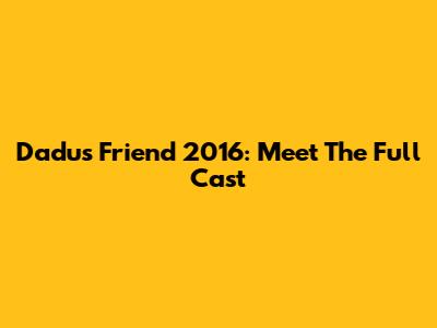 Dadu's Friend 2016: Meet The Full Cast