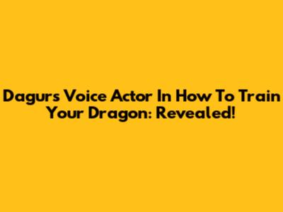Dagur's Voice Actor In How To Train Your Dragon: Revealed!