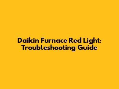 Daikin Furnace Red Light: Troubleshooting Guide