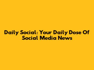 Daily Social: Your Daily Dose Of Social Media News