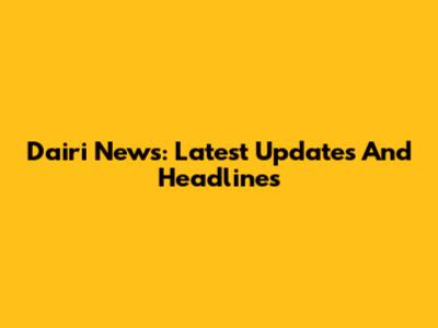 Dairi News: Latest Updates And Headlines