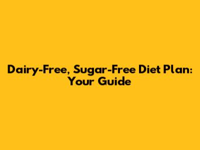 Dairy-Free, Sugar-Free Diet Plan: Your Guide