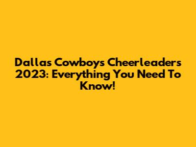 Dallas Cowboys Cheerleaders 2023: Everything You Need To Know!