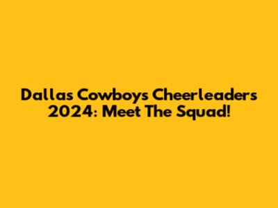 Dallas Cowboys Cheerleaders 2024: Meet The Squad!