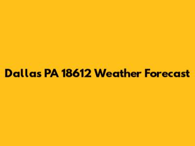 Dallas PA 18612 Weather Forecast