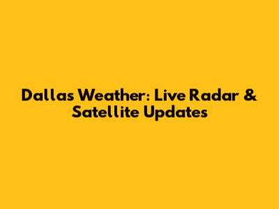 Dallas Weather: Live Radar & Satellite Updates