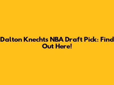 Dalton Knecht's NBA Draft Pick: Find Out Here!