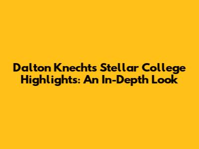Dalton Knecht's Stellar College Highlights: An In-Depth Look