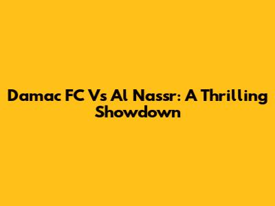 Damac FC Vs Al Nassr: A Thrilling Showdown