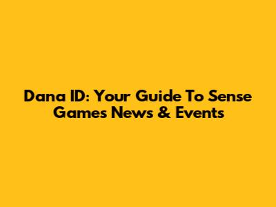 Dana ID: Your Guide To Sense Games News & Events
