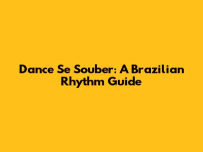 Dance Se Souber: A Brazilian Rhythm Guide