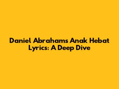 Daniel Abraham's 'Anak Hebat' Lyrics: A Deep Dive