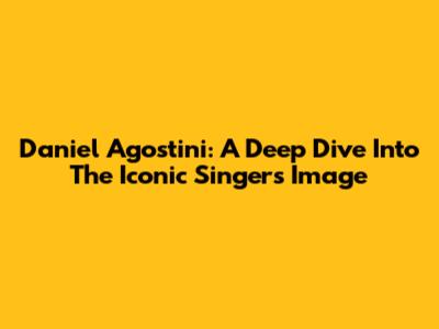 Daniel Agostini: A Deep Dive Into The Iconic Singer's Image