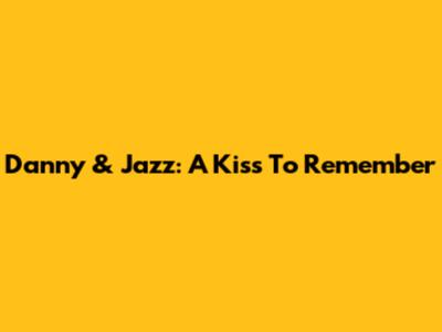 Danny & Jazz: A Kiss To Remember