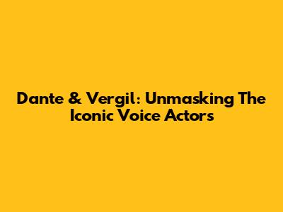 Dante & Vergil: Unmasking The Iconic Voice Actors