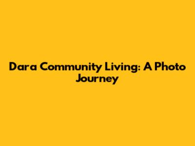 Dara Community Living: A Photo Journey