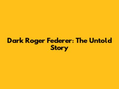 Dark Roger Federer: The Untold Story