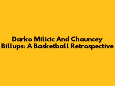 Darko Milicic And Chauncey Billups: A Basketball Retrospective