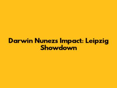 Darwin Nunez's Impact: Leipzig Showdown