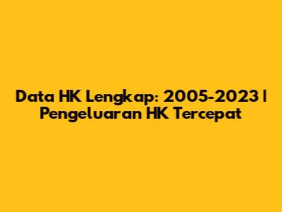 Data HK Lengkap: 2005-2023 | Pengeluaran HK Tercepat