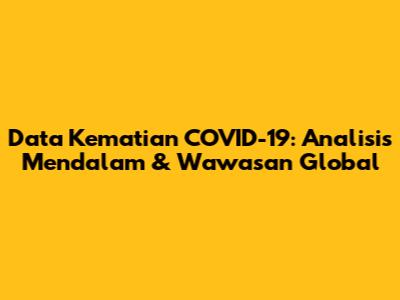 Data Kematian COVID-19: Analisis Mendalam & Wawasan Global