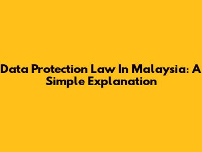Data Protection Law In Malaysia: A Simple Explanation