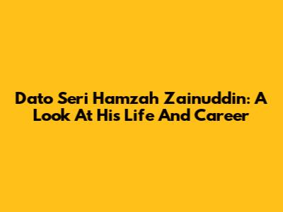 Dato' Seri Hamzah Zainuddin: A Look At His Life And Career