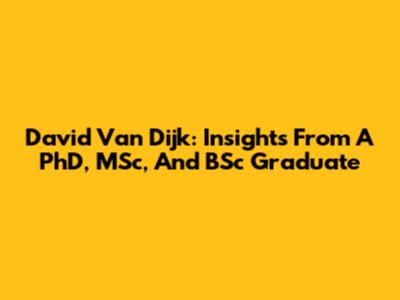 David Van Dijk: Insights From A PhD, MSc, And BSc Graduate