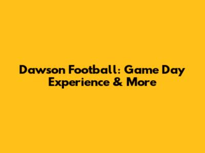 Dawson Football: Game Day Experience & More
