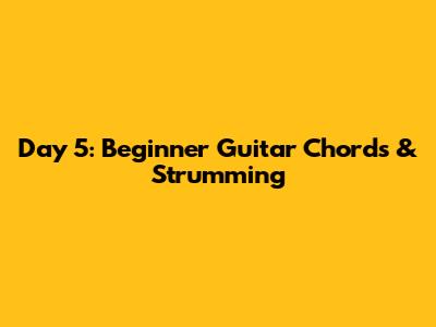 Day 5: Beginner Guitar Chords & Strumming