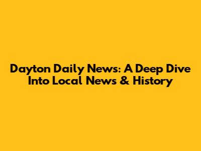 Dayton Daily News: A Deep Dive Into Local News & History